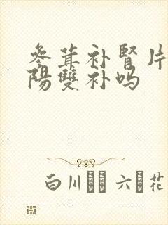 参茸补肾片是阴阳双补吗