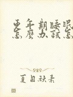 更年期睡眠不好怎么办该怎么