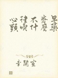 心律不齐早搏房颤吃什么药好封面