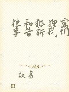 狼和狐狸寓言故事告诉我们什么道理