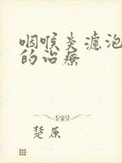 咽喉炎滤泡增生的治疗