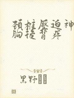 颈椎压迫神经前胸后背疼