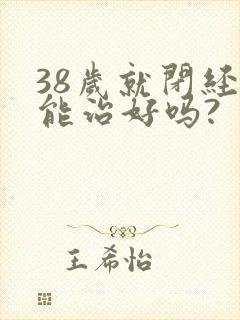 38岁就闭经还能治好吗?