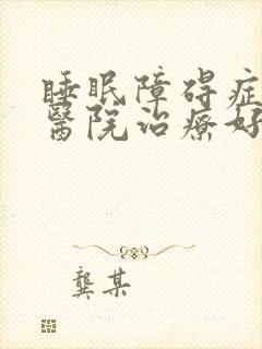 睡眠障碍症哪家医院治疗好