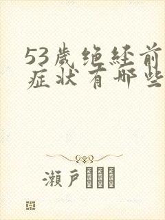 53岁绝经前的症状有哪些