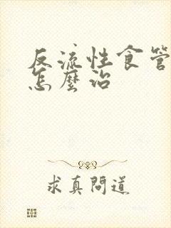 反流性食管炎要怎么治