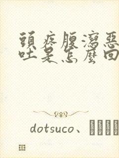 头疼腹泻恶心想吐是怎么回事