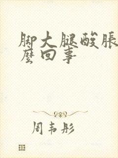 脚大腿酸胀是怎么回事