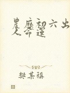 农历初六出生的人命运