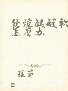 发烧腿酸软无力怎么办