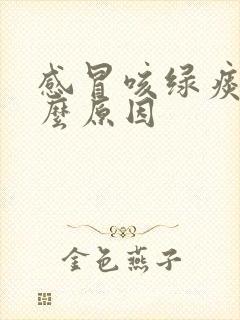 感冒咳绿痰是什么原因