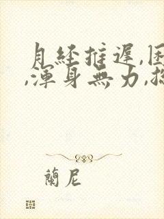 月经推迟,困乏,浑身无力,总想睡觉