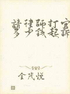 请律师打官司要多少钱起诉离婚案件