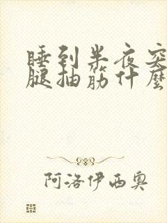 睡到半夜突然小腿抽筋什么原因