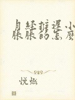 月经推迟小肚子胀胀的怎么回事