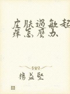 皮肤过敏起疙瘩痒怎么办