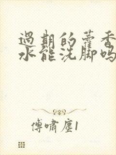 过期的藿香正气水能洗脚吗