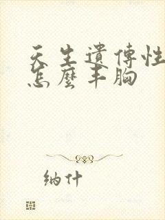 天生遗传性胸小怎么丰胸