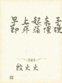 早上起来手指关节疼痛僵硬怎样治疗