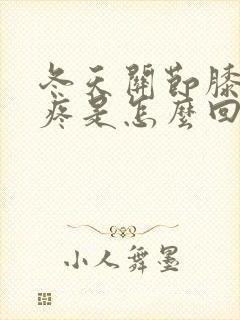 冬天关节膝盖冷疼是怎么回事