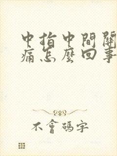 中指中间关节肿痛怎么回事