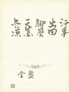 冬天脚出汗又冰凉怎么回事