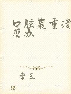 口腔严重溃烂怎么办