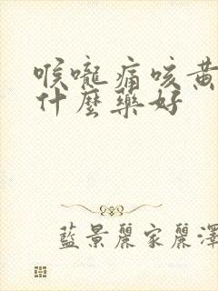 喉咙痛咳黄痰吃什么药好封面