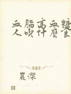 血脂高血糖高的人吃什么食物可以降血脂