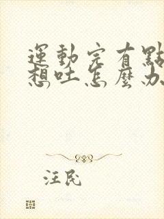 运动完有点恶心想吐怎么办