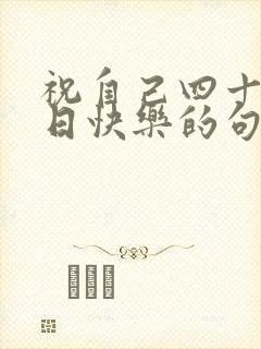 祝自己四十岁生日快乐的句子发朋友圈