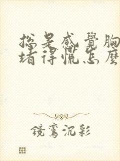 总是感觉胸口闷堵得慌怎么回事啊