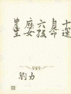 农历六月十八出生女孩命运