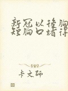 新冠以后胸闷气短胸口堵得慌怎么回事