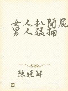 女人扒开屁股让男人猛捅