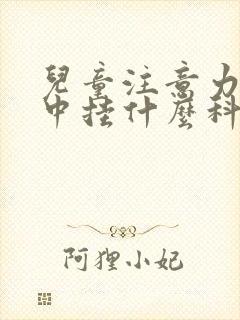 儿童注意力不集中挂什么科检查儿童医院