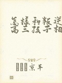 怎样和叛逆期的高三孩子相处沟通