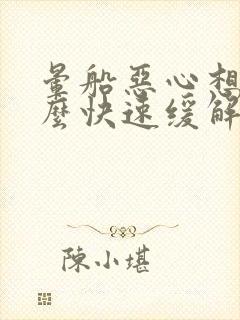 晕船恶心想吐怎么快速缓解