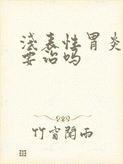 浅表性胃炎一定要治吗