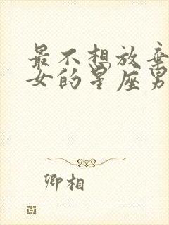 最不想放弃金牛女的星座男