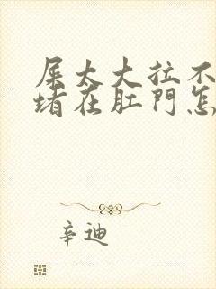 屎太大拉不出来堵在肛门怎么办封面