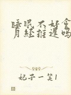 睡眠不好会引起月经推迟吗