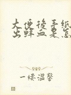 大便后手纸上擦出鲜血是怎么回事?