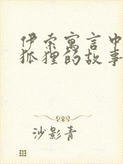 伊索寓言中关于狐狸的故事有哪些