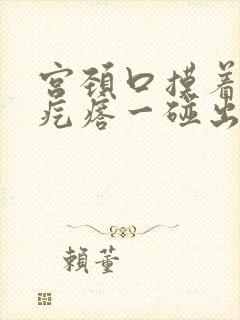 宫颈口摸着有小疙瘩一碰出血