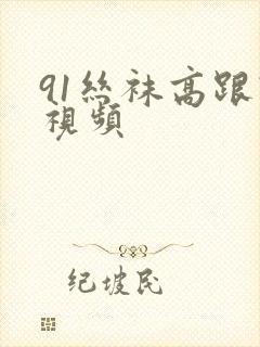 91丝袜高跟鞋视频