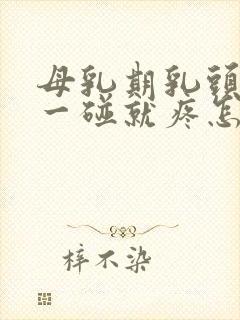 母乳期乳头肿大一碰就疼怎么回事