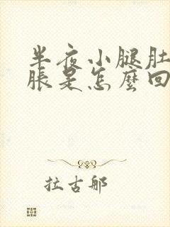 半夜小腿肚子酸胀是怎么回事