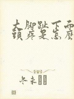 大脚趾下面的骨头疼是怎么回事