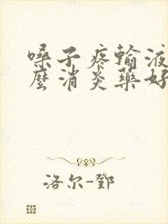 嗓子疼输液用什么消炎药好